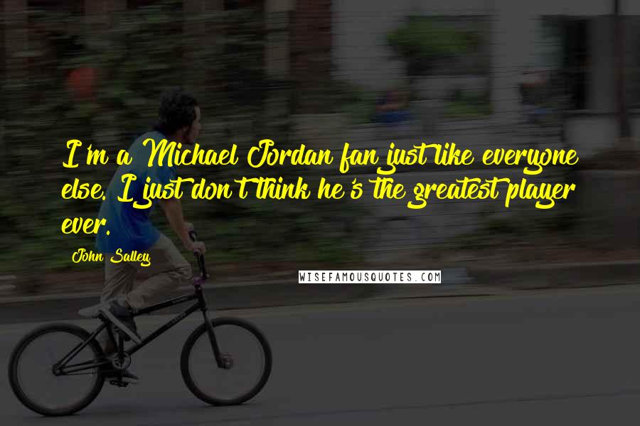John Salley Quotes: I'm a Michael Jordan fan just like everyone else. I just don't think he's the greatest player ever.