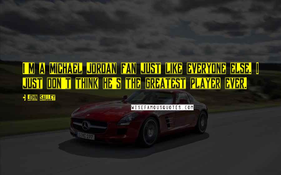 John Salley Quotes: I'm a Michael Jordan fan just like everyone else. I just don't think he's the greatest player ever.