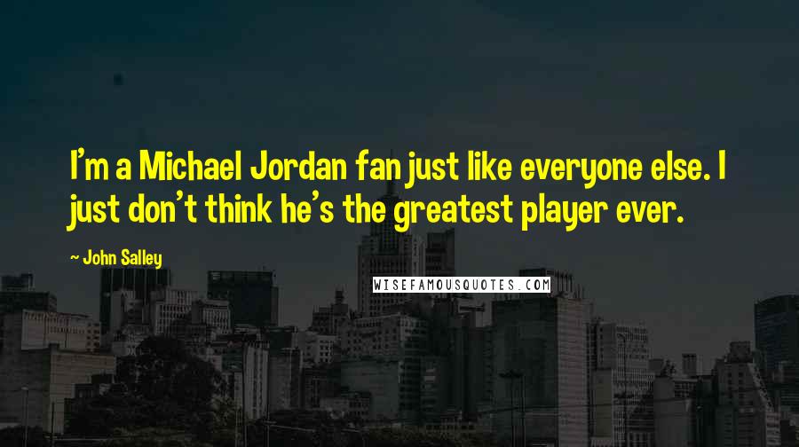 John Salley Quotes: I'm a Michael Jordan fan just like everyone else. I just don't think he's the greatest player ever.