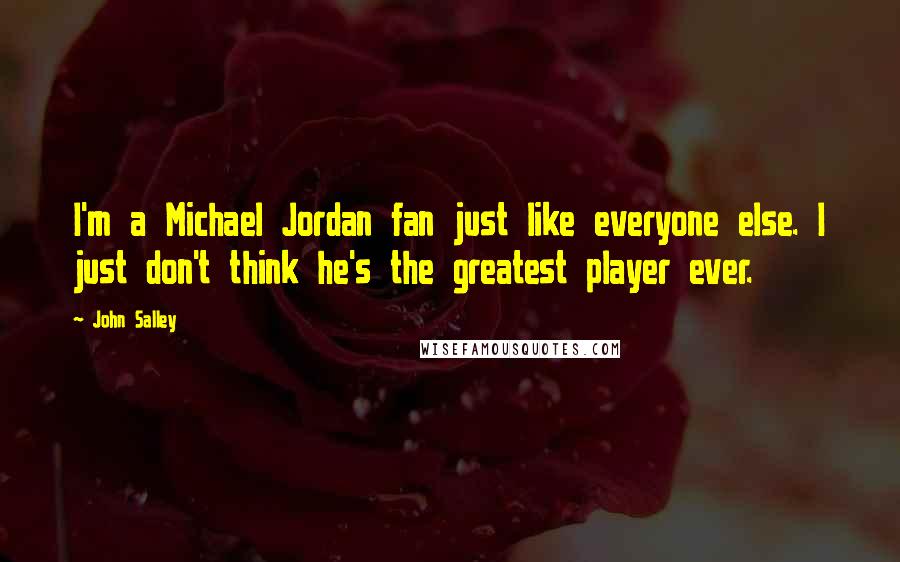 John Salley Quotes: I'm a Michael Jordan fan just like everyone else. I just don't think he's the greatest player ever.