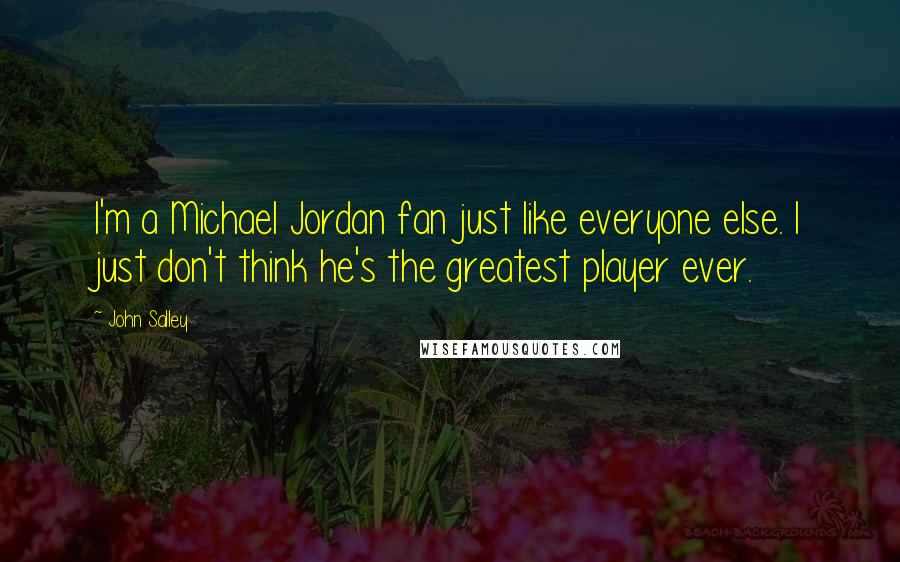 John Salley Quotes: I'm a Michael Jordan fan just like everyone else. I just don't think he's the greatest player ever.