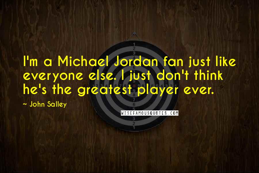 John Salley Quotes: I'm a Michael Jordan fan just like everyone else. I just don't think he's the greatest player ever.