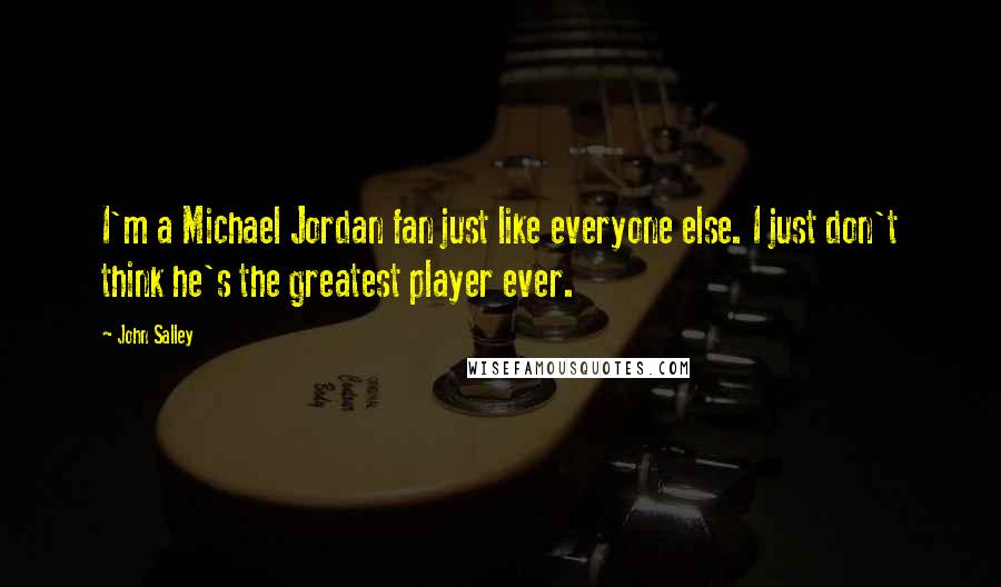 John Salley Quotes: I'm a Michael Jordan fan just like everyone else. I just don't think he's the greatest player ever.