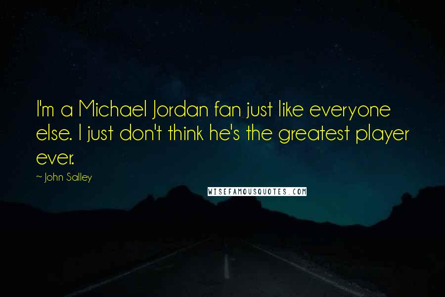 John Salley Quotes: I'm a Michael Jordan fan just like everyone else. I just don't think he's the greatest player ever.