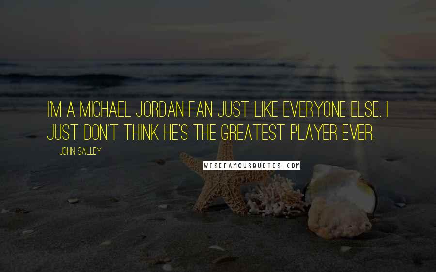John Salley Quotes: I'm a Michael Jordan fan just like everyone else. I just don't think he's the greatest player ever.