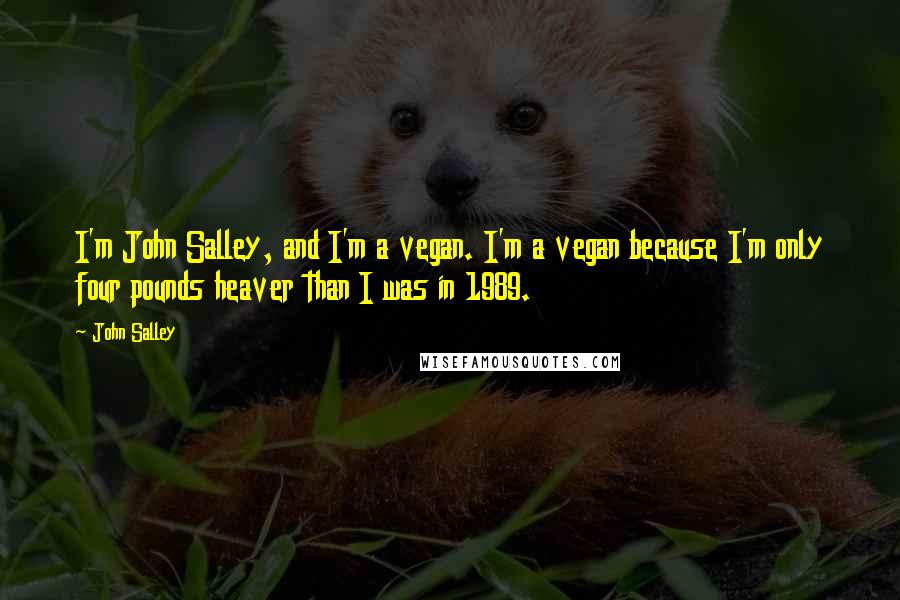 John Salley Quotes: I'm John Salley, and I'm a vegan. I'm a vegan because I'm only four pounds heaver than I was in 1989.
