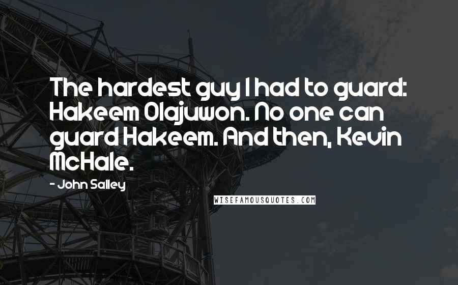 John Salley Quotes: The hardest guy I had to guard: Hakeem Olajuwon. No one can guard Hakeem. And then, Kevin McHale.