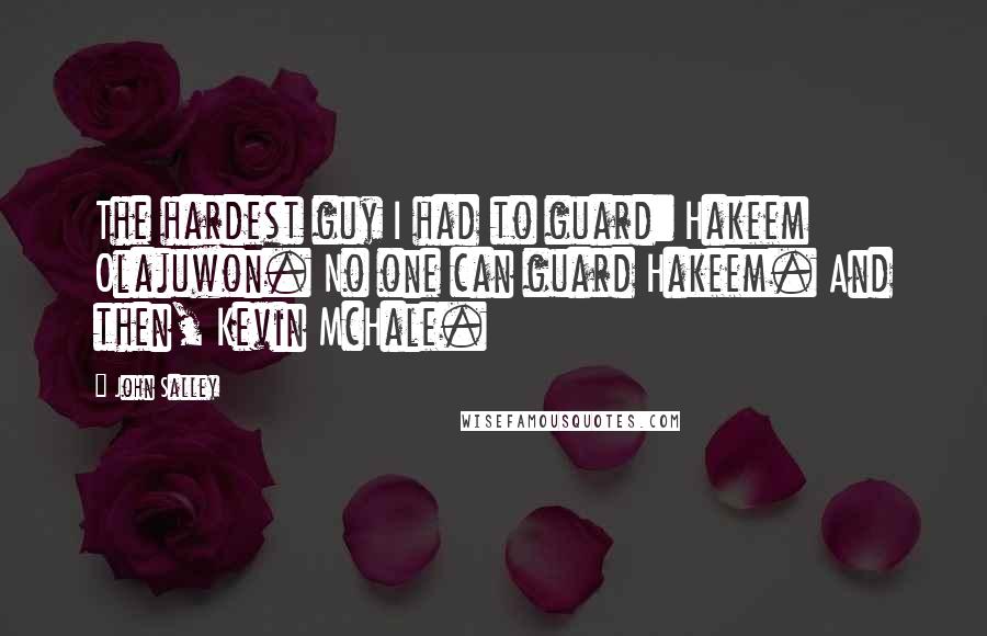 John Salley Quotes: The hardest guy I had to guard: Hakeem Olajuwon. No one can guard Hakeem. And then, Kevin McHale.
