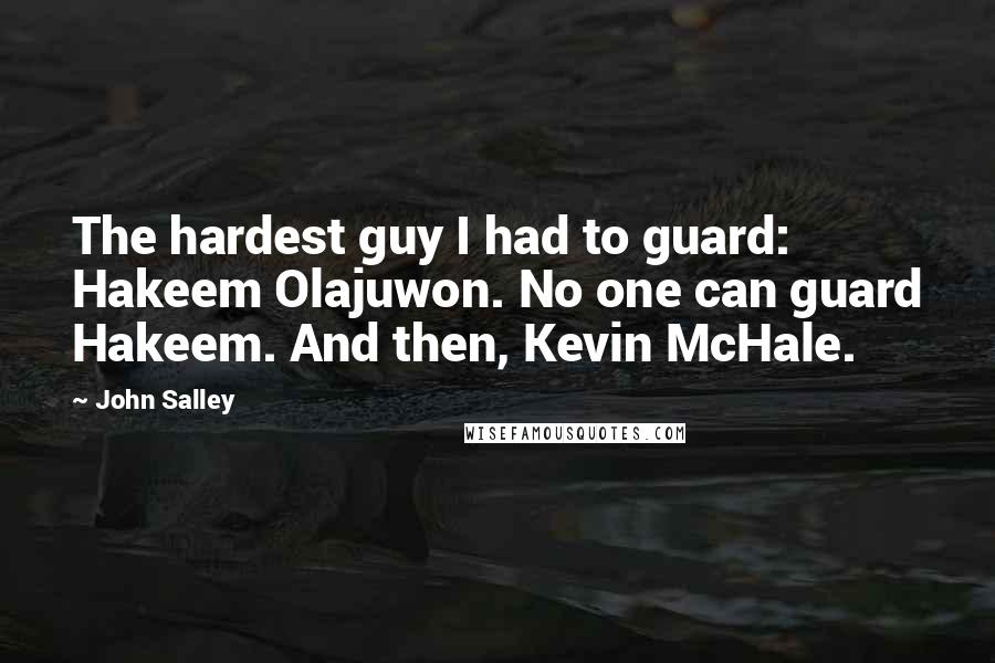 John Salley Quotes: The hardest guy I had to guard: Hakeem Olajuwon. No one can guard Hakeem. And then, Kevin McHale.