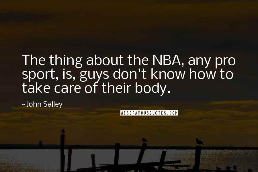 John Salley Quotes: The thing about the NBA, any pro sport, is, guys don't know how to take care of their body.