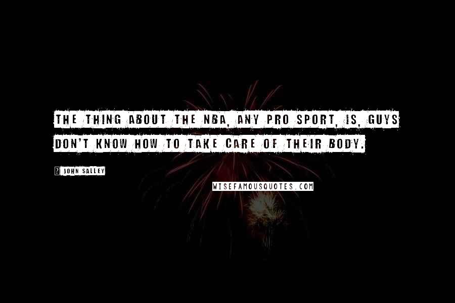 John Salley Quotes: The thing about the NBA, any pro sport, is, guys don't know how to take care of their body.