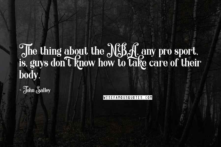 John Salley Quotes: The thing about the NBA, any pro sport, is, guys don't know how to take care of their body.