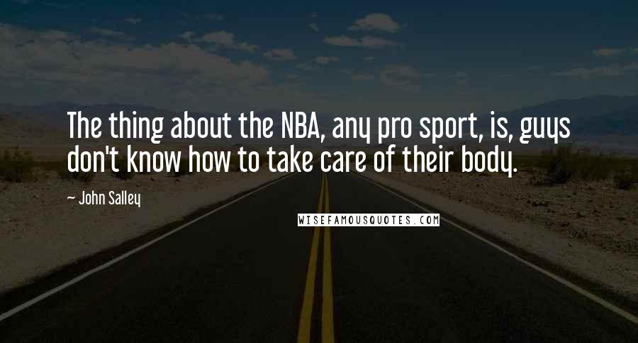 John Salley Quotes: The thing about the NBA, any pro sport, is, guys don't know how to take care of their body.