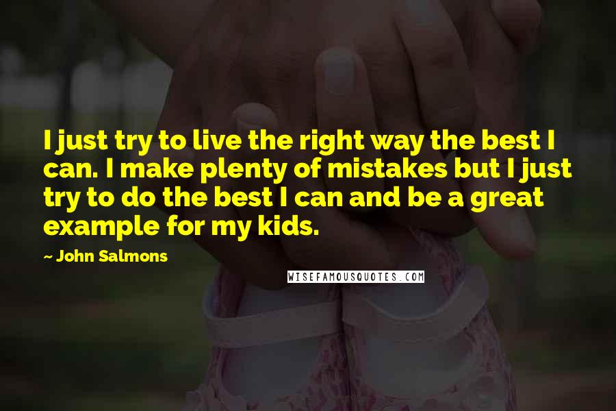 John Salmons Quotes: I just try to live the right way the best I can. I make plenty of mistakes but I just try to do the best I can and be a great example for my kids.