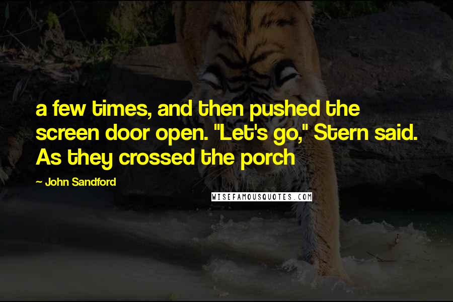 John Sandford Quotes: a few times, and then pushed the screen door open. "Let's go," Stern said. As they crossed the porch