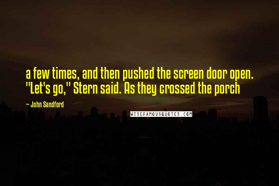 John Sandford Quotes: a few times, and then pushed the screen door open. "Let's go," Stern said. As they crossed the porch