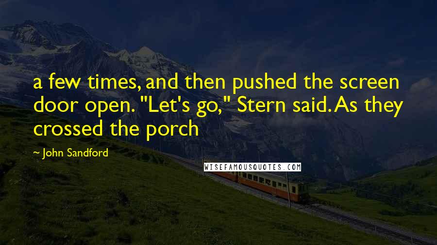 John Sandford Quotes: a few times, and then pushed the screen door open. "Let's go," Stern said. As they crossed the porch