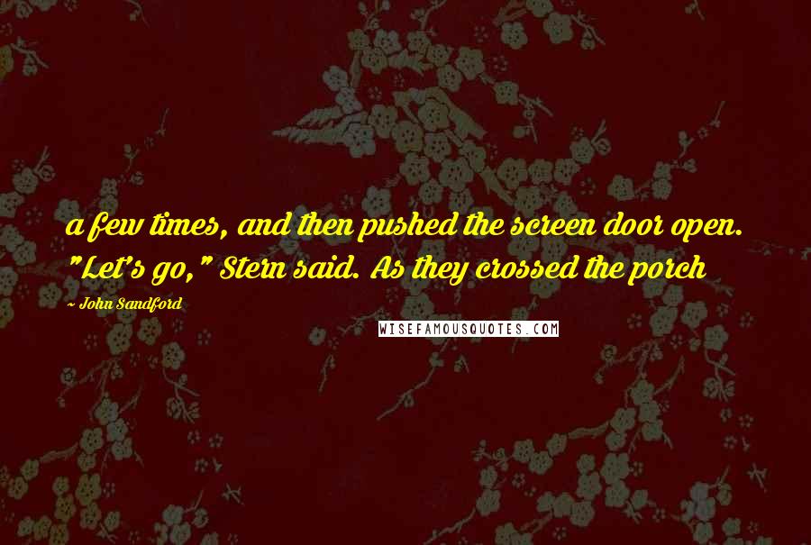 John Sandford Quotes: a few times, and then pushed the screen door open. "Let's go," Stern said. As they crossed the porch