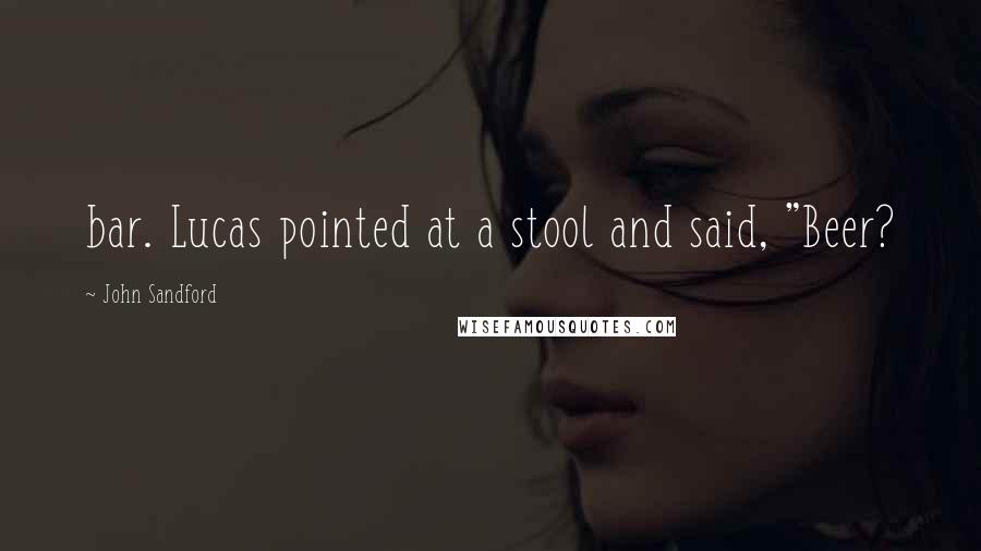 John Sandford Quotes: bar. Lucas pointed at a stool and said, "Beer?