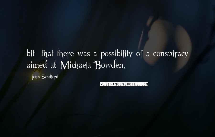 John Sandford Quotes: bit: that there was a possibility of a conspiracy aimed at Michaela Bowden.