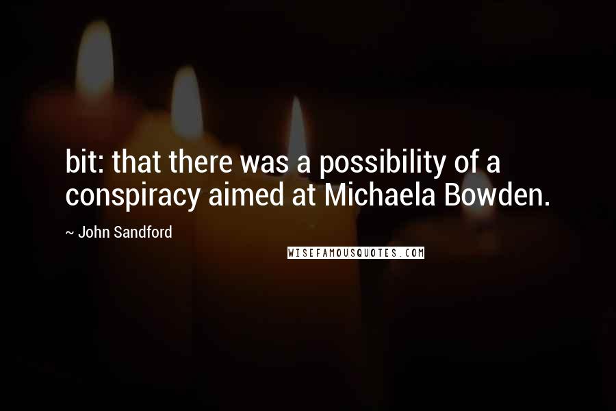 John Sandford Quotes: bit: that there was a possibility of a conspiracy aimed at Michaela Bowden.