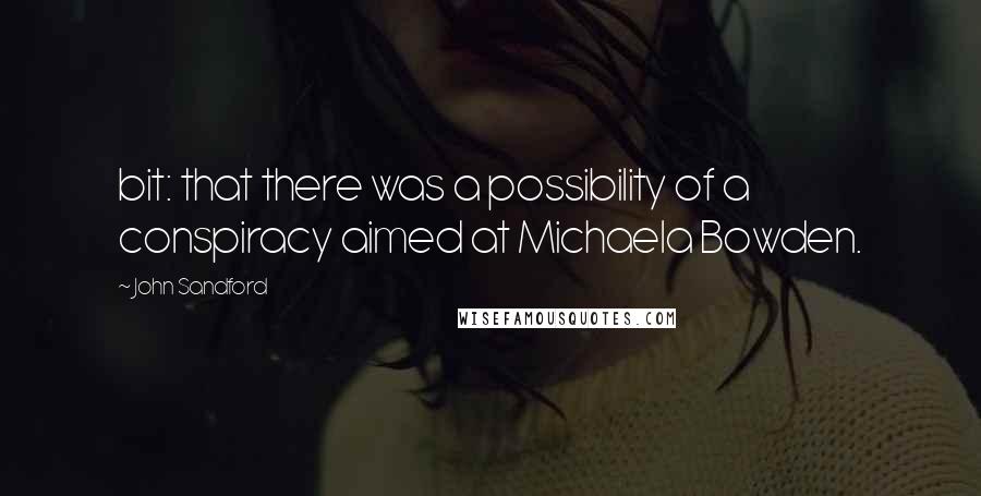 John Sandford Quotes: bit: that there was a possibility of a conspiracy aimed at Michaela Bowden.