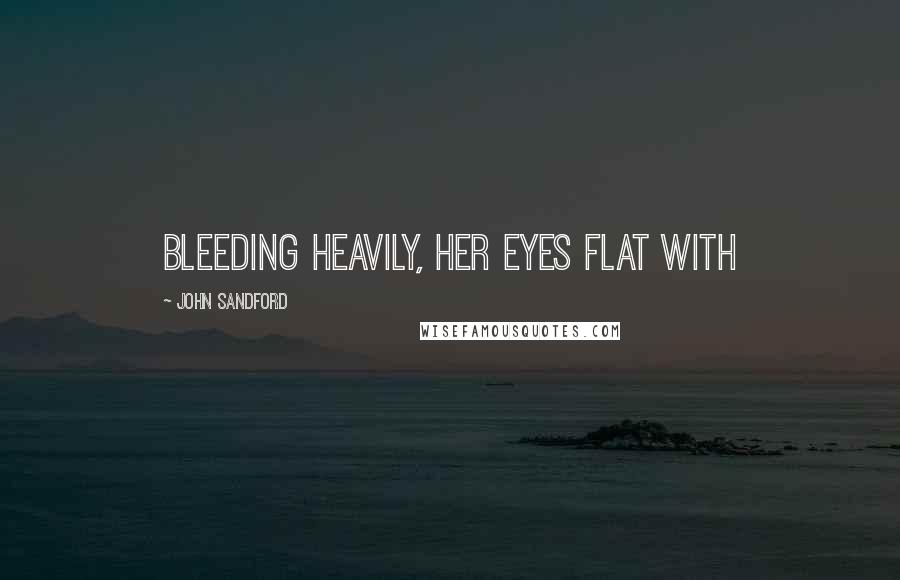 John Sandford Quotes: bleeding heavily, her eyes flat with