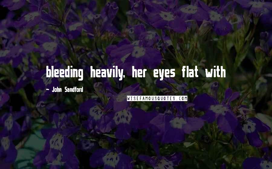 John Sandford Quotes: bleeding heavily, her eyes flat with