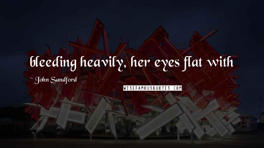 John Sandford Quotes: bleeding heavily, her eyes flat with