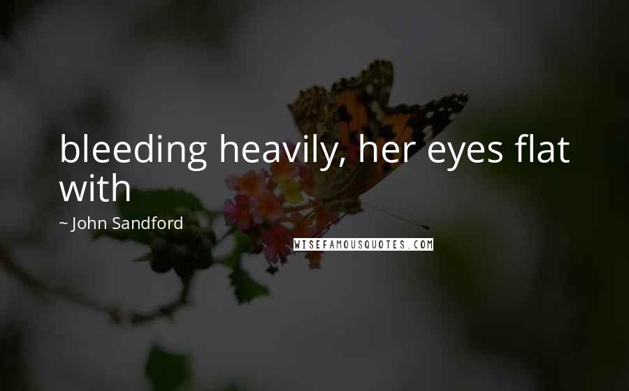 John Sandford Quotes: bleeding heavily, her eyes flat with
