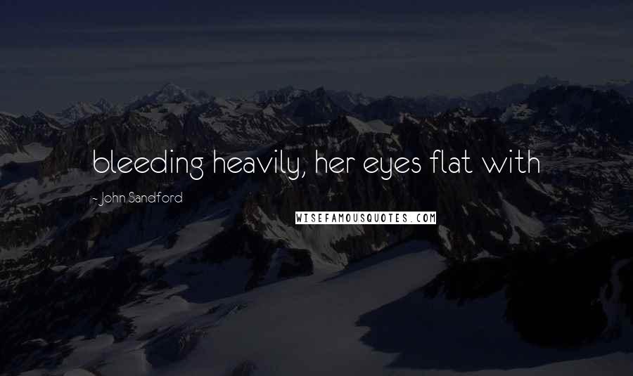 John Sandford Quotes: bleeding heavily, her eyes flat with