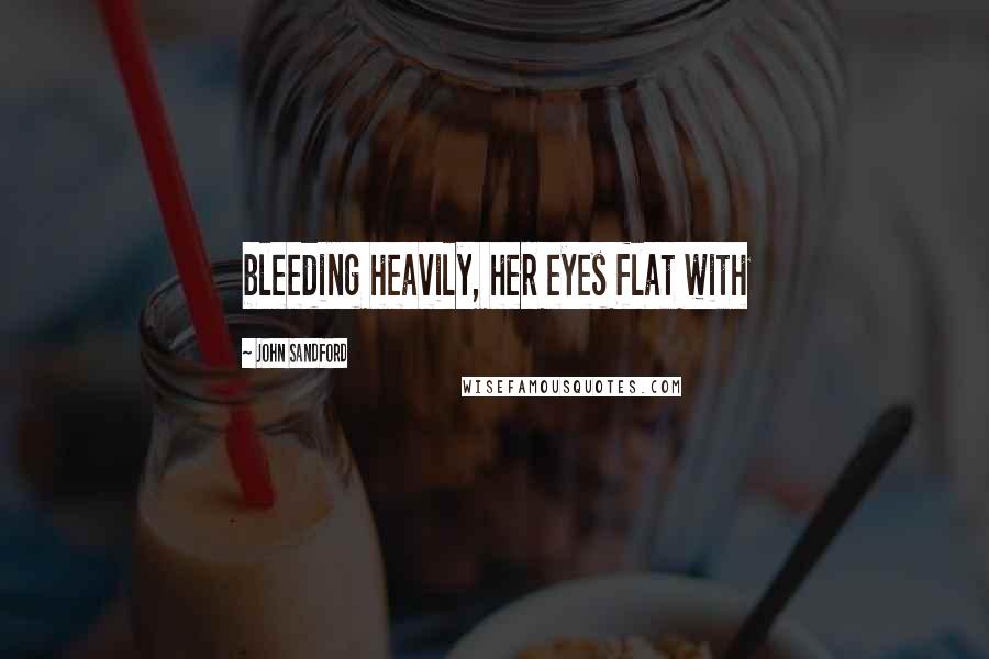 John Sandford Quotes: bleeding heavily, her eyes flat with