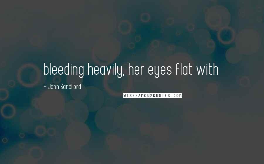 John Sandford Quotes: bleeding heavily, her eyes flat with