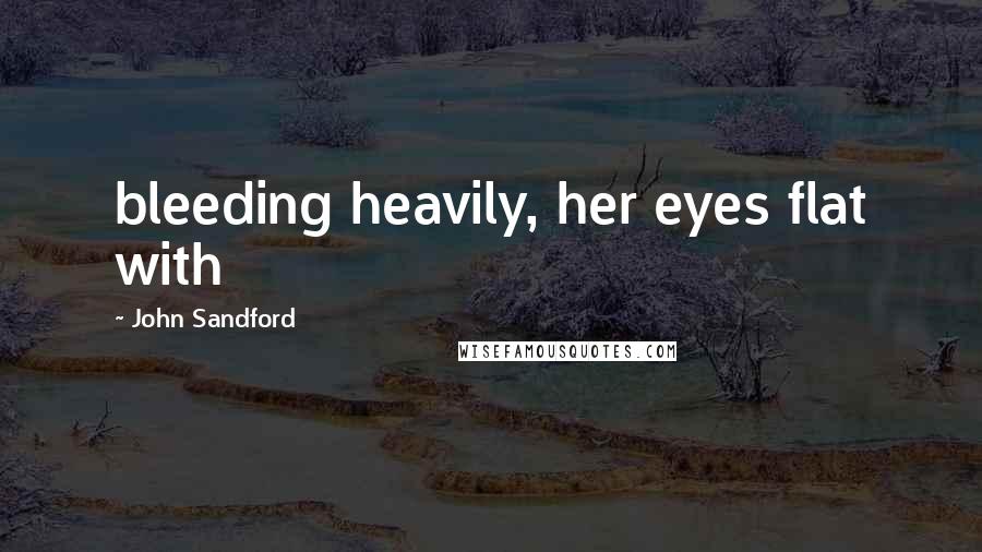 John Sandford Quotes: bleeding heavily, her eyes flat with