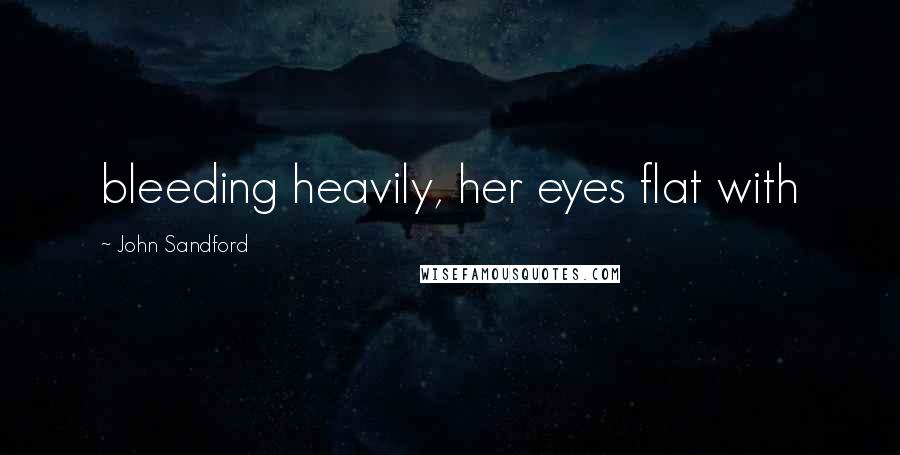 John Sandford Quotes: bleeding heavily, her eyes flat with