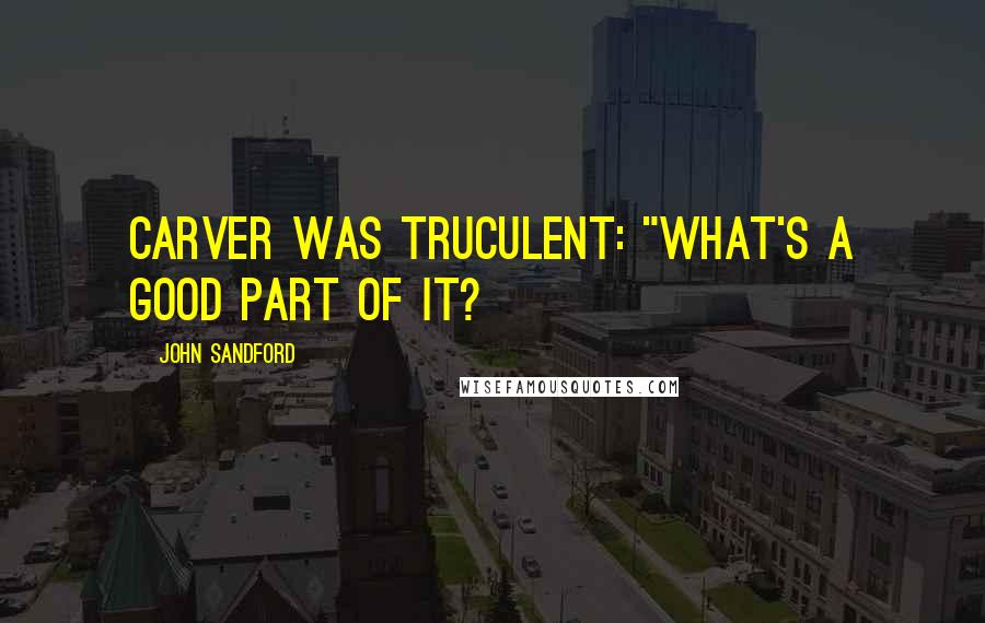 John Sandford Quotes: Carver was truculent: "What's a good part of it?