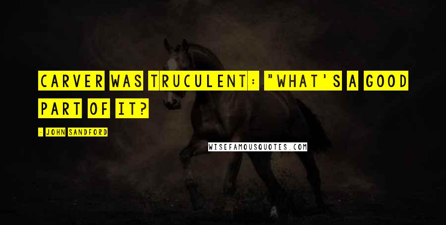 John Sandford Quotes: Carver was truculent: "What's a good part of it?