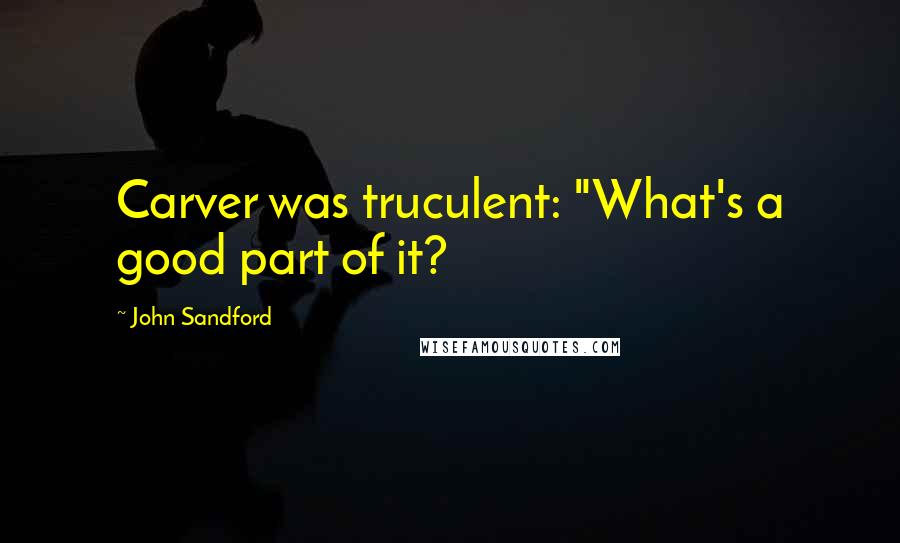 John Sandford Quotes: Carver was truculent: "What's a good part of it?