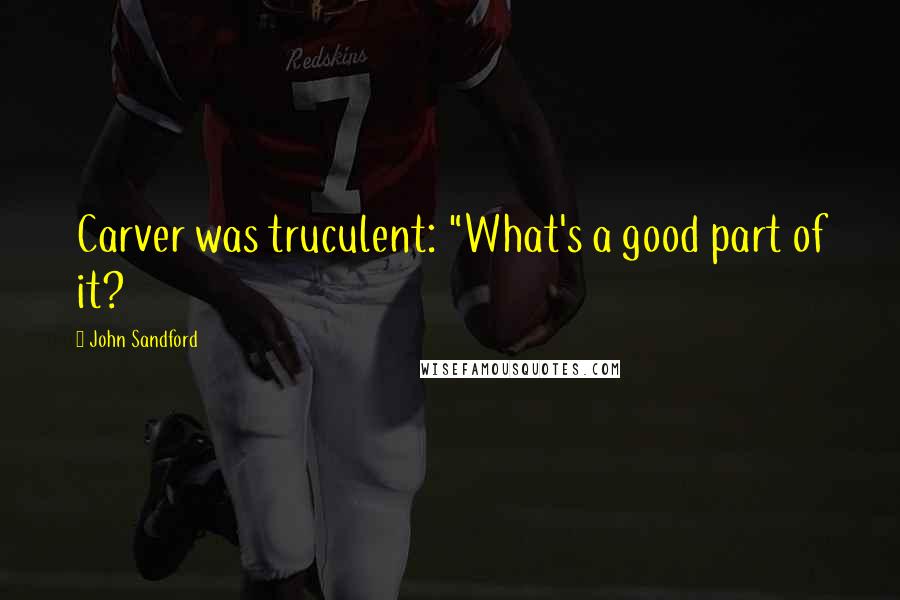 John Sandford Quotes: Carver was truculent: "What's a good part of it?