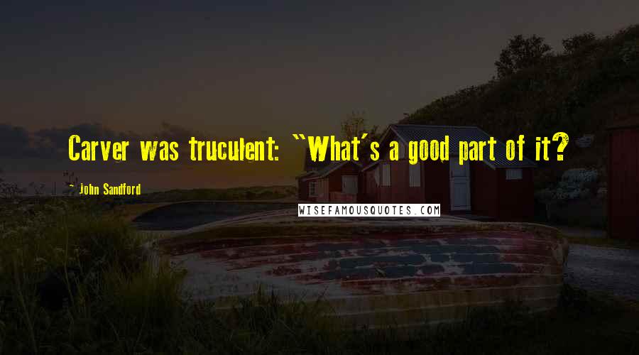 John Sandford Quotes: Carver was truculent: "What's a good part of it?