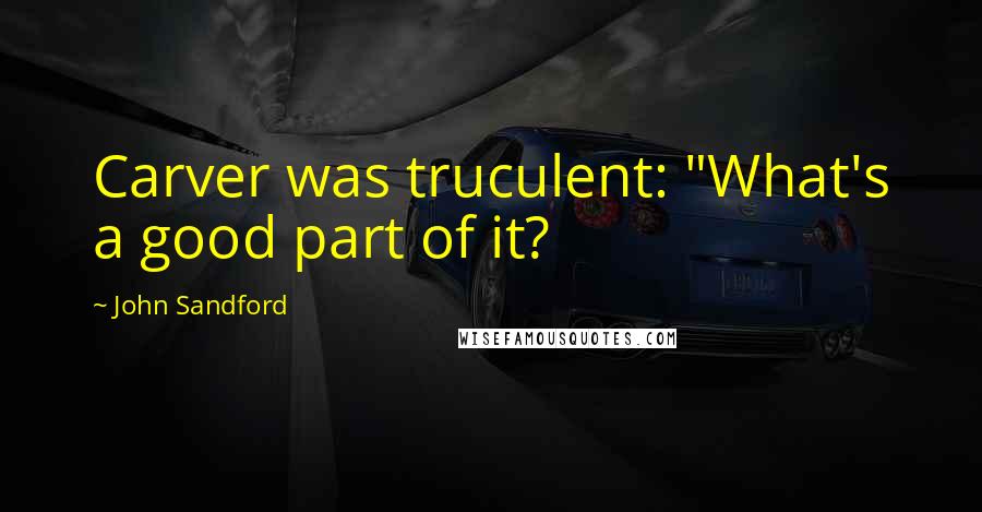 John Sandford Quotes: Carver was truculent: "What's a good part of it?