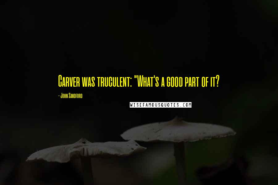 John Sandford Quotes: Carver was truculent: "What's a good part of it?