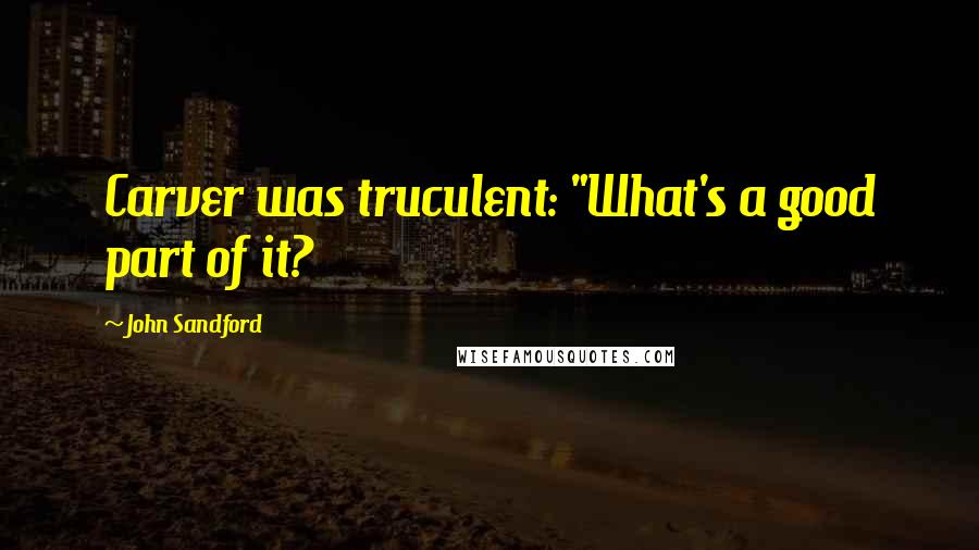 John Sandford Quotes: Carver was truculent: "What's a good part of it?