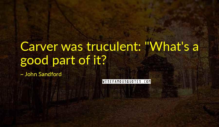 John Sandford Quotes: Carver was truculent: "What's a good part of it?