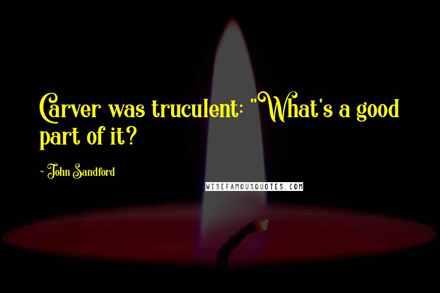 John Sandford Quotes: Carver was truculent: "What's a good part of it?