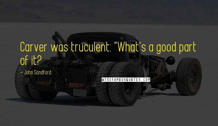 John Sandford Quotes: Carver was truculent: "What's a good part of it?