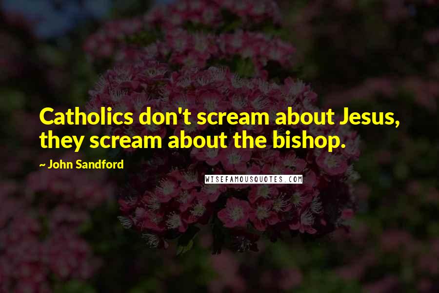 John Sandford Quotes: Catholics don't scream about Jesus, they scream about the bishop.