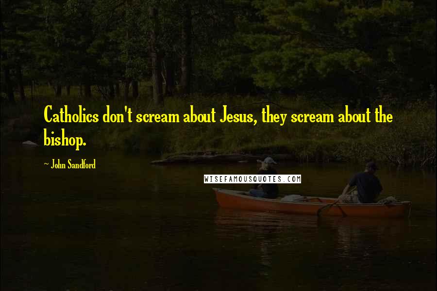 John Sandford Quotes: Catholics don't scream about Jesus, they scream about the bishop.
