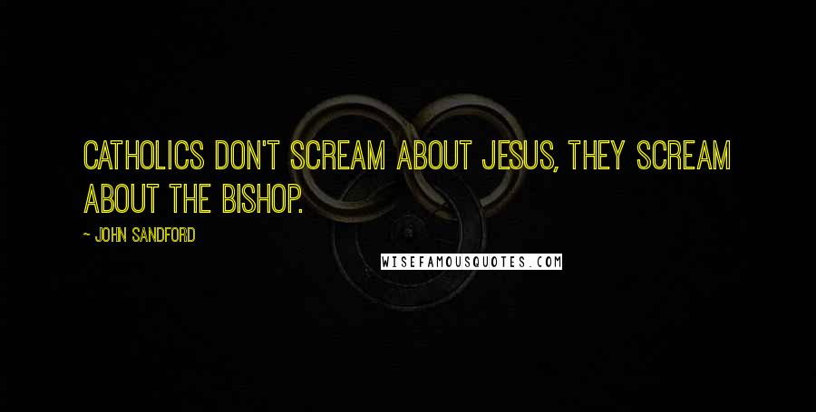 John Sandford Quotes: Catholics don't scream about Jesus, they scream about the bishop.