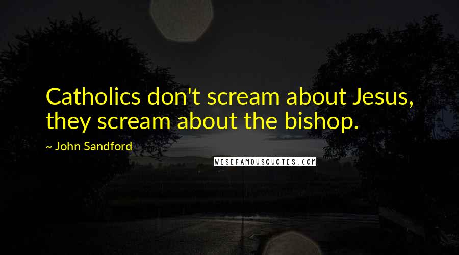 John Sandford Quotes: Catholics don't scream about Jesus, they scream about the bishop.